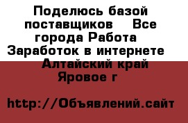 Поделюсь базой поставщиков! - Все города Работа » Заработок в интернете   . Алтайский край,Яровое г.